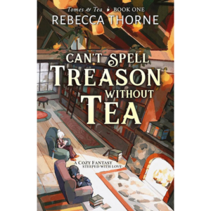 Can't Spell Treason Without Tea by Rebecca Thorne