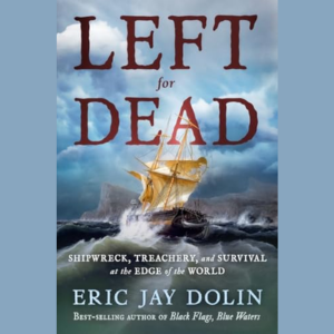 Left for Dead: Shipwreck, Treachery, and Survival at the Edge of the World by Eric Jay Dolin