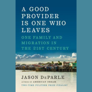 A Good Provider Is One Who Leaves: One Family and Migration in the 21st Century by Jason DeParle