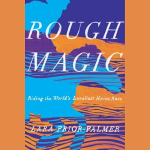 Rough Magic: Riding the World's Loneliest Horse Race by Lara Prior-Palmer